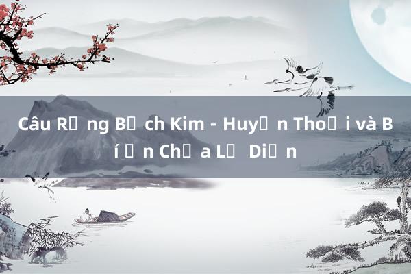 Câu Rồng Bạch Kim - Huyền Thoại và Bí Ẩn Chưa Lộ Diện