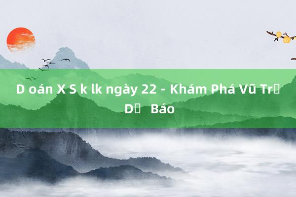 D oán X S k lk ngày 22 - Khám Phá Vũ Trụ Dự Báo