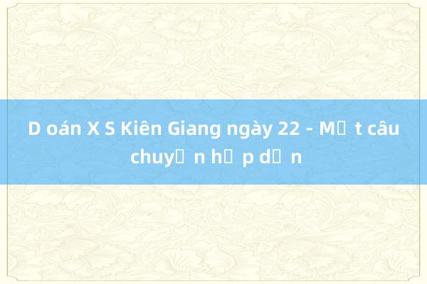 D oán X S Kiên Giang ngày 22 - Một câu chuyện hấp dẫn