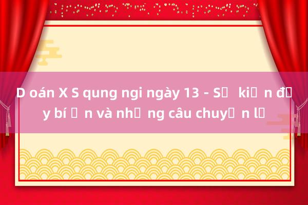 D oán X S qung ngi ngày 13 - Sự kiện đầy bí ẩn và những câu chuyện lạ