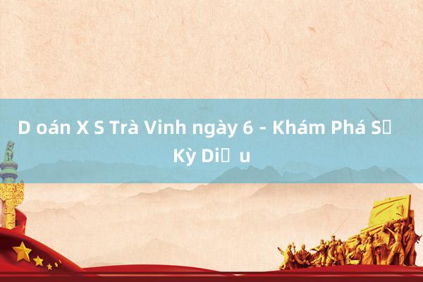 D oán X S Trà Vinh ngày 6 - Khám Phá Sự Kỳ Diệu