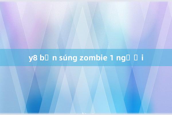 y8 bắn súng zombie 1 người