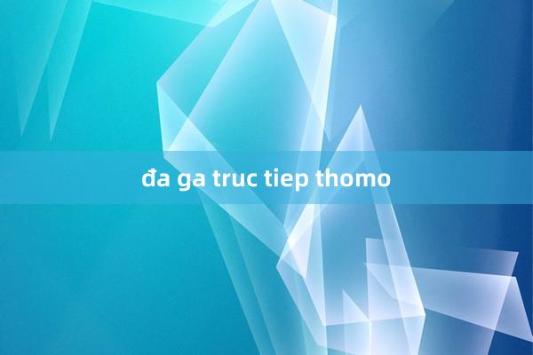 đa ga truc tiep thomo