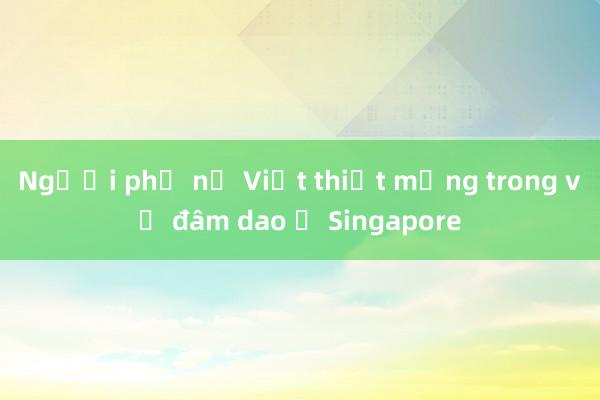 Người phụ nữ Việt thiệt mạng trong vụ đâm dao ở Singapore