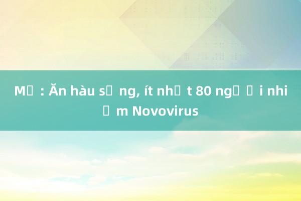 Mỹ: Ăn hàu sống， ít nhất 80 người nhiễm Novovirus