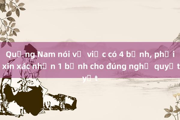 Quảng Nam nói về việc có 4 bệnh， phải xin xác nhận 1 bệnh cho đúng nghị quyết